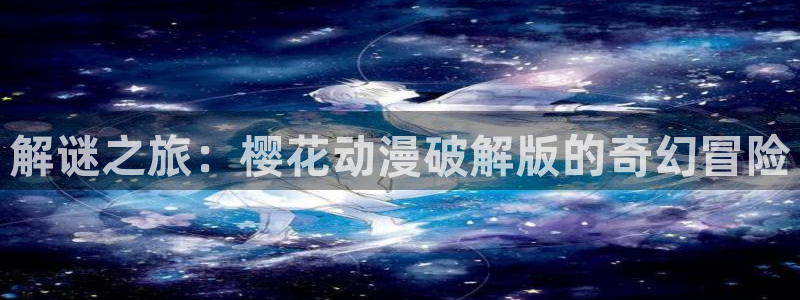 lovestage漫画免费阅读：解谜之旅：樱花动漫破解版的奇幻冒险