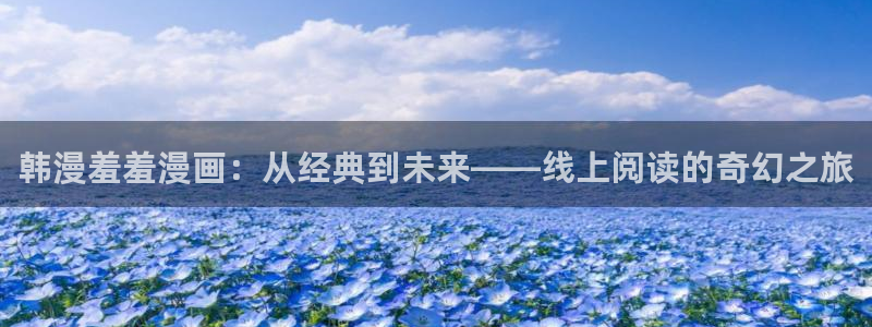 下载禁漫天堂：韩漫羞羞漫画：从经典到未来——线上阅读的奇幻之旅