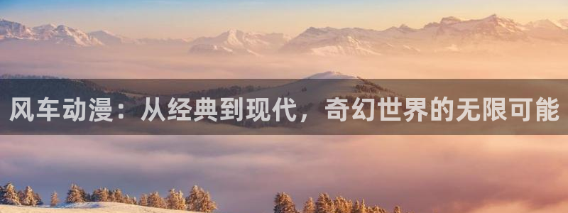 stagenehind韩漫免费观看：风车动漫：从经典到现代，奇幻世界的无限可能